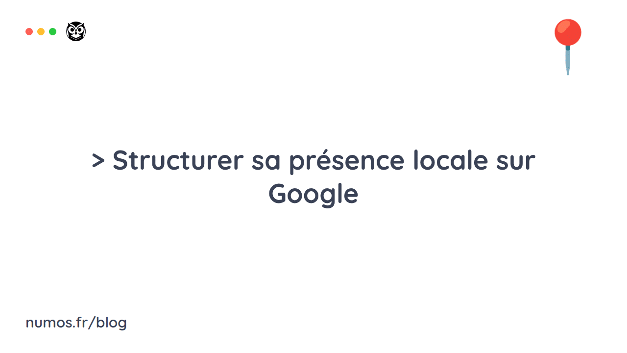 Structurer sa présence locale sur Google